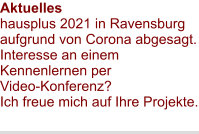 Aktuelles hausplus 2021 in Ravensburg aufgrund von Corona abgesagt.Interesse an einem Kennenlernen per Video-Konferenz? Ich freue mich auf Ihre Projekte. 